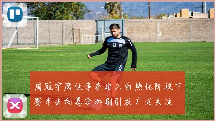 周冠宇席位争夺进入白热化阶段下赛季去向悬念加剧引发广泛关注