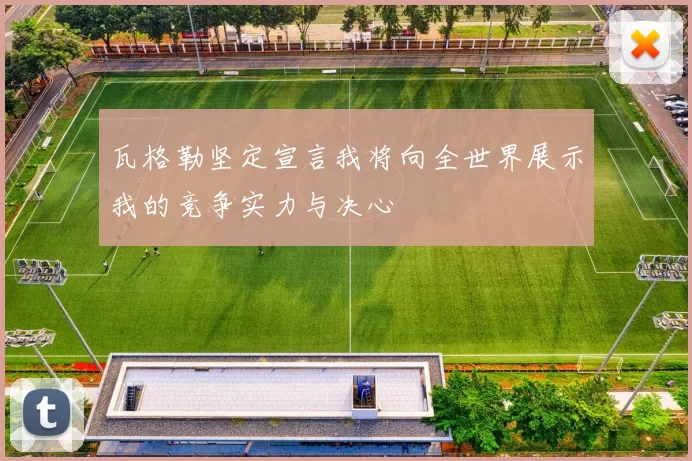瓦格勒坚定宣言我将向全世界展示我的竞争实力与决心