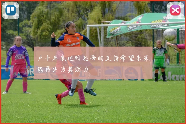 卢卡库表达对孔蒂的支持希望未来能再次为其效力