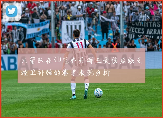 火箭队在KD范乔丹海王受伤后缺乏控卫补强的赛季表现分析