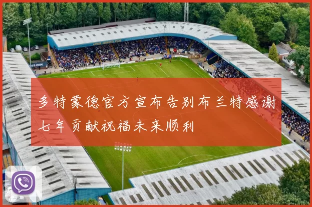 多特蒙德官方宣布告别布兰特感谢七年贡献祝福未来顺利