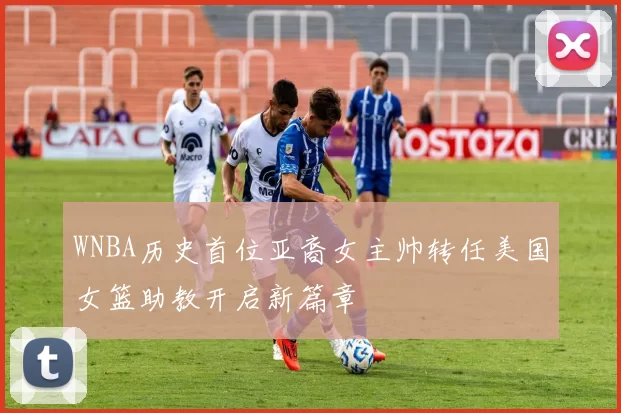 WNBA历史首位亚裔女主帅转任美国女篮助教开启新篇章