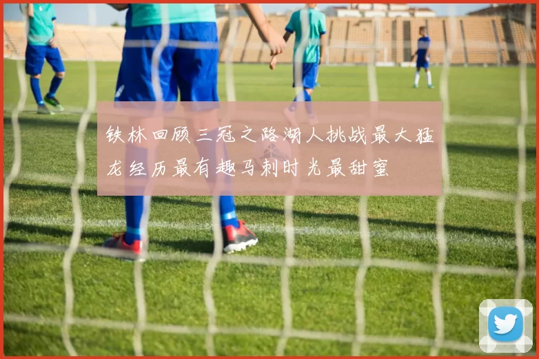 铁林回顾三冠之路湖人挑战最大猛龙经历最有趣马刺时光最甜蜜