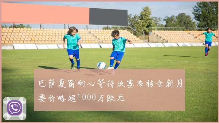 巴萨夏窗耐心等待坎塞洛转会新月要价略超1000万欧元