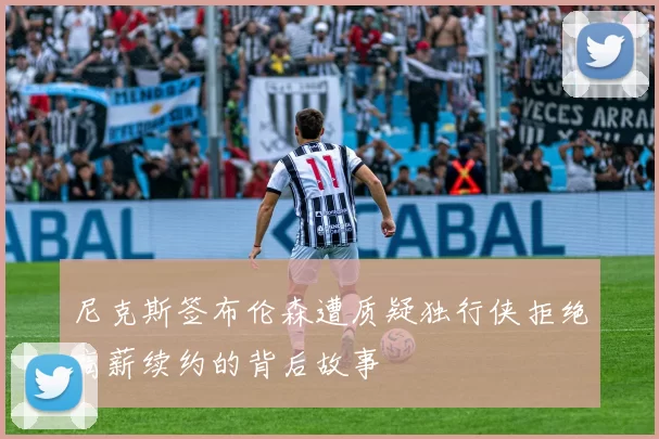 尼克斯签布伦森遭质疑独行侠拒绝高薪续约的背后故事