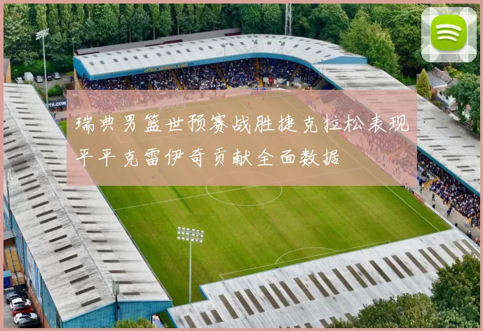 瑞典男篮世预赛战胜捷克拉松表现平平克雷伊奇贡献全面数据