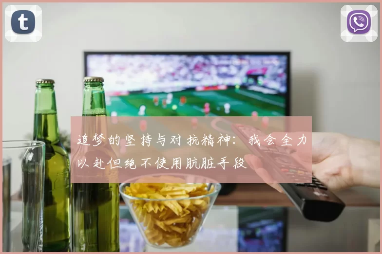 追梦的坚持与对抗精神：我会全力以赴但绝不使用肮脏手段