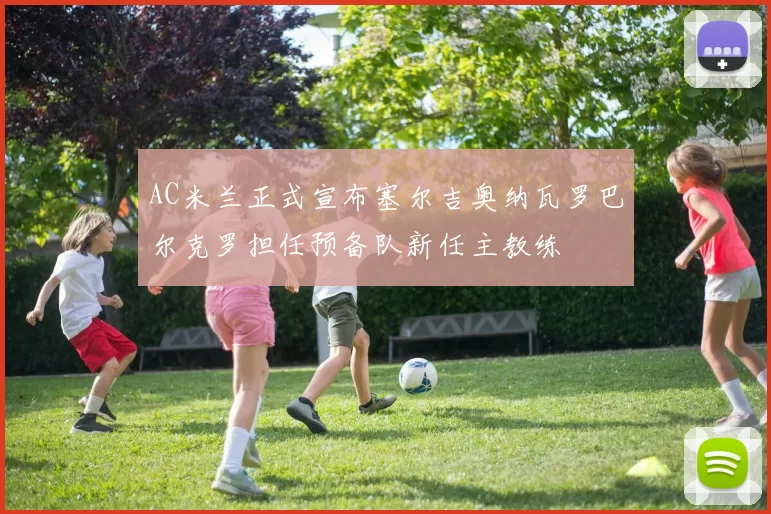 AC米兰正式宣布塞尔吉奥纳瓦罗巴尔克罗担任预备队新任主教练