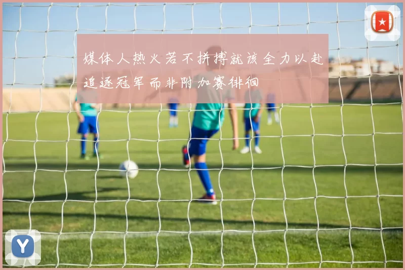 媒体人热火若不拼搏就该全力以赴追逐冠军而非附加赛徘徊